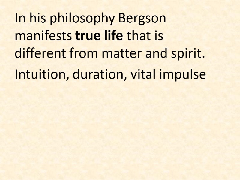 In his philosophy Bergson manifests true life that is different from matter and spirit.